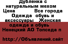 Дубленка с натуральным мехом › Цена ­ 7 000 - Все города Одежда, обувь и аксессуары » Женская одежда и обувь   . Ненецкий АО,Топседа п.